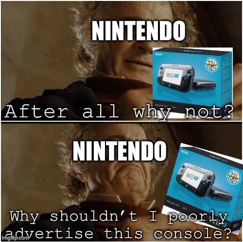 It was a neat concept. Just poor execution. :( | NINTENDO; After all why not? NINTENDO; Why shouldn’t I poorly advertise this console? | image tagged in bilbo - why shouldn t i keep it,wii u,nintendo | made w/ Imgflip meme maker
