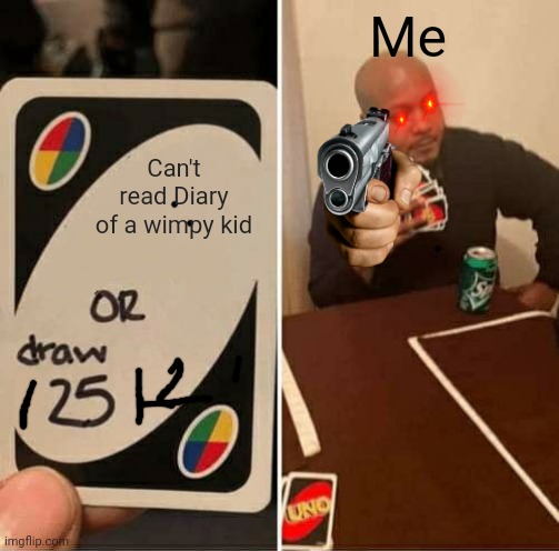 UNO Draw 25 Cards | Me; Can't read Diary of a wimpy kid | image tagged in memes,uno draw 25 cards | made w/ Imgflip meme maker