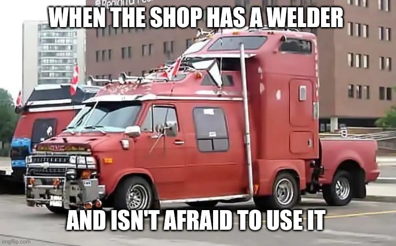 Welder gone wild | WHEN THE SHOP HAS A WELDER; AND ISN'T AFRAID TO USE IT | image tagged in truck | made w/ Imgflip meme maker