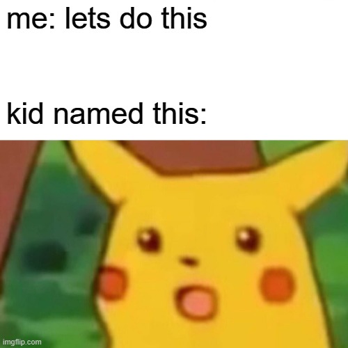 Surprised Pikachu Meme | me: lets do this; kid named this: | image tagged in memes,surprised pikachu | made w/ Imgflip meme maker