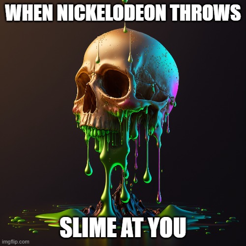 when Nickelodeon throws slime at you | WHEN NICKELODEON THROWS; SLIME AT YOU | image tagged in funny,skull,nickelodeon | made w/ Imgflip meme maker