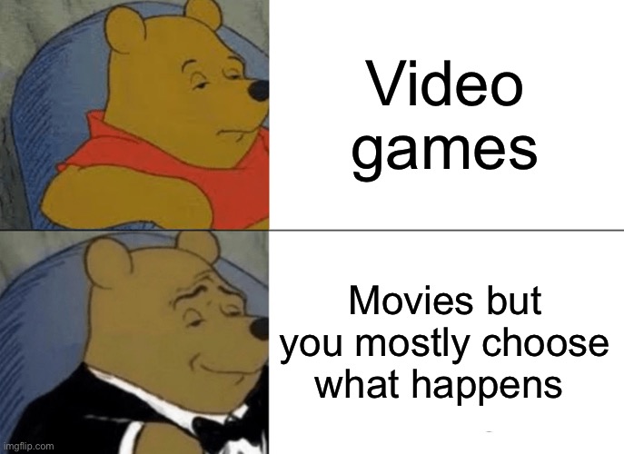 Tuxedo Winnie The Pooh | Video games; Movies but you mostly choose what happens | image tagged in memes,tuxedo winnie the pooh | made w/ Imgflip meme maker