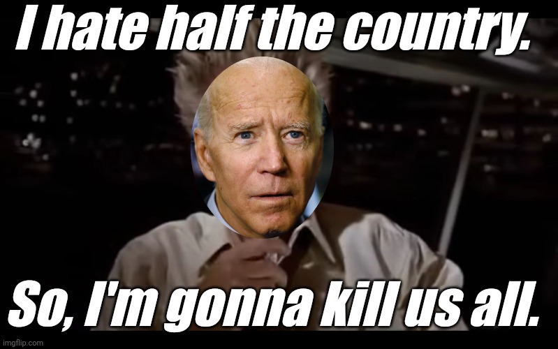 Looks like obiden picked the wrong week to quit sniffing little girls. | I hate half the country. So, I'm gonna kill us all. | image tagged in liberals,democrats,lgbtq,blm,antifa,criminals | made w/ Imgflip meme maker