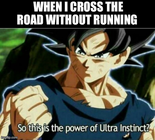 So this is the power of ultra instinct | WHEN I CROSS THE ROAD WITHOUT RUNNING | image tagged in so this is the power of ultra instinct | made w/ Imgflip meme maker