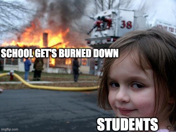 I don't know what I have done | SCHOOL GET'S BURNED DOWN; STUDENTS | image tagged in memes,disaster girl | made w/ Imgflip meme maker