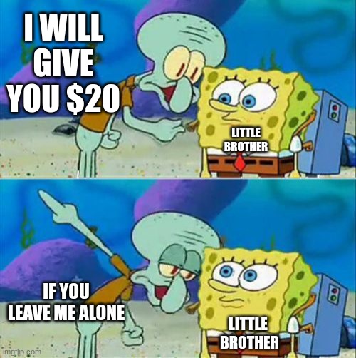 Talk To Spongebob Meme | I WILL GIVE YOU $20; LITTLE
BROTHER; IF YOU LEAVE ME ALONE; LITTLE 
BROTHER | image tagged in memes,talk to spongebob | made w/ Imgflip meme maker