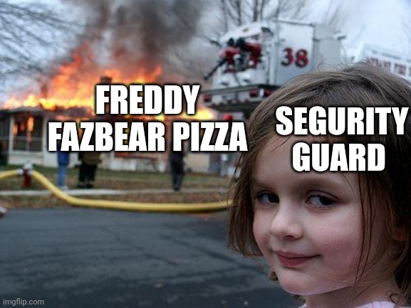 Disaster Girl Meme | FREDDY FAZBEAR PIZZA; SEGURITY GUARD | image tagged in memes,disaster girl | made w/ Imgflip meme maker