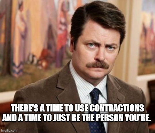 Are you? | THERE'S A TIME TO USE CONTRACTIONS AND A TIME TO JUST BE THE PERSON YOU'RE. | image tagged in memes,ron swanson | made w/ Imgflip meme maker