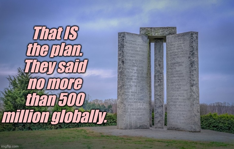 Georgia Guidestones | That IS the plan.
They said no more than 500 million globally. | image tagged in georgia guidestones | made w/ Imgflip meme maker