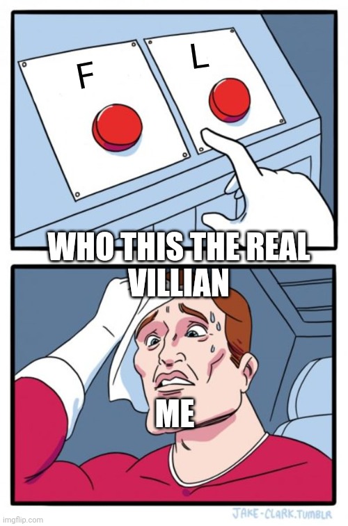 Who this best | L; F; WHO THIS THE REAL
VILLIAN; ME | image tagged in memes,two buttons | made w/ Imgflip meme maker