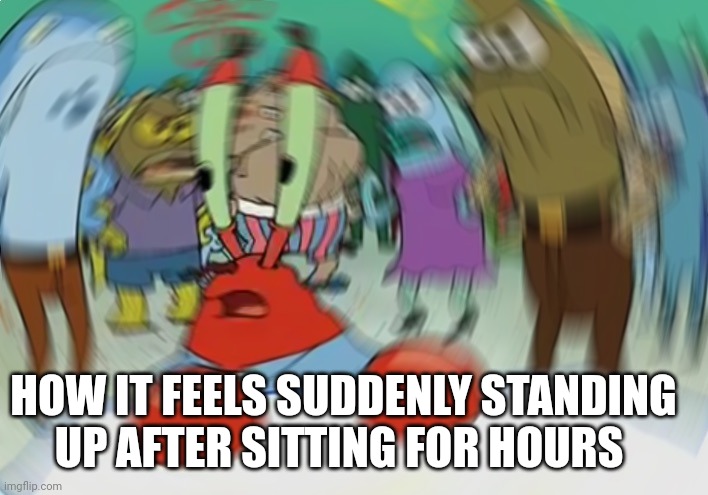 Confused crab ? | HOW IT FEELS SUDDENLY STANDING UP AFTER SITTING FOR HOURS | image tagged in memes,mr krabs blur meme,relatable,confused | made w/ Imgflip meme maker