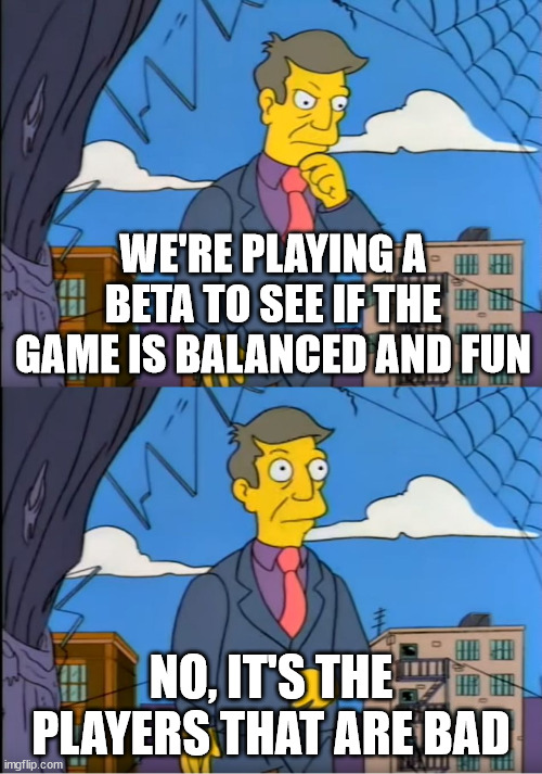No its the children who are wrong | WE'RE PLAYING A BETA TO SEE IF THE GAME IS BALANCED AND FUN; NO, IT'S THE PLAYERS THAT ARE BAD | image tagged in no its the children who are wrong | made w/ Imgflip meme maker