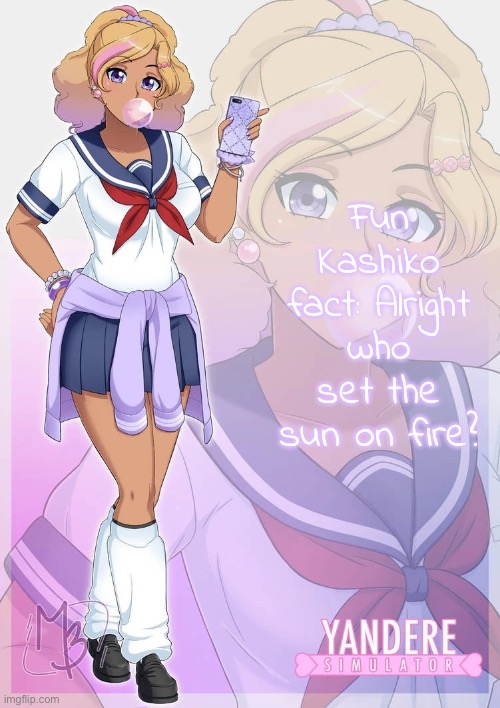 “I can confirm it wasn’t Sayori or Sephiroth” | Fun Kashiko fact: Alright who set the sun on fire? | image tagged in kashiko murasaki | made w/ Imgflip meme maker