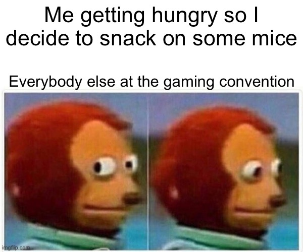 Om non nom | Me getting hungry so I decide to snack on some mice; Everybody else at the gaming convention | image tagged in memes,monkey puppet | made w/ Imgflip meme maker