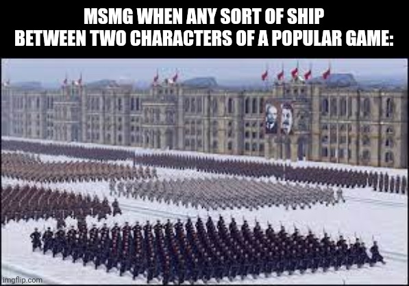Seriously tho, the ships need to stop | MSMG WHEN ANY SORT OF SHIP BETWEEN TWO CHARACTERS OF A POPULAR GAME: | image tagged in soviet soldiers marching | made w/ Imgflip meme maker