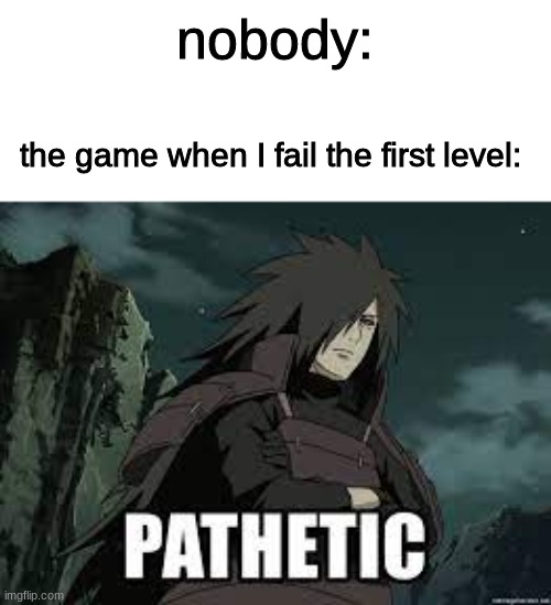 Remake of my meme that kind of failed. | nobody:; the game when I fail the first level: | image tagged in naruto,memes,relatable | made w/ Imgflip meme maker