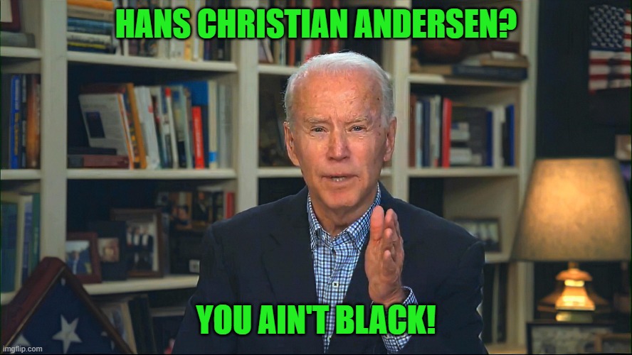 Joe Biden | HANS CHRISTIAN ANDERSEN? YOU AIN'T BLACK! | image tagged in joe biden | made w/ Imgflip meme maker