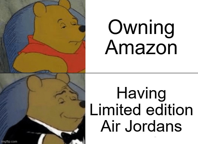 Tuxedo Winnie The Pooh Meme | Owning Amazon; Having Limited edition Air Jordans | image tagged in memes,tuxedo winnie the pooh | made w/ Imgflip meme maker