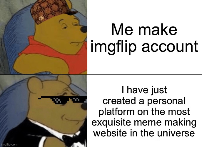 Ju5tn4r edrhtjgt | Me make imgflip account; I have just created a personal platform on the most exquisite meme making website in the universe | image tagged in memes,tuxedo winnie the pooh | made w/ Imgflip meme maker