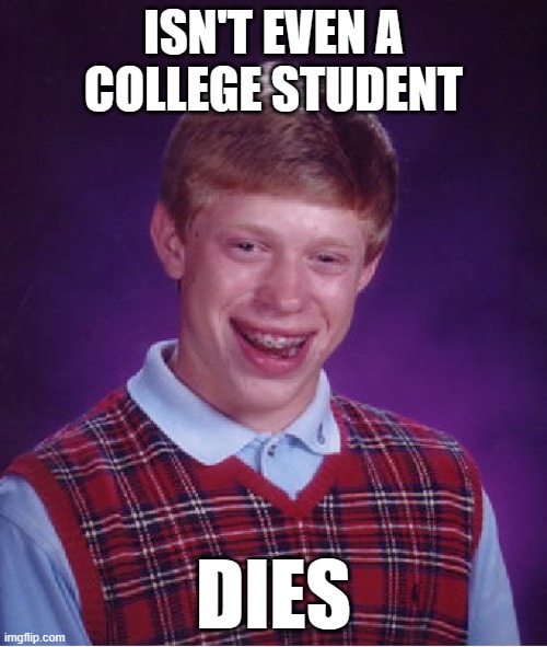 He isn't a College Freshman, but... | ISN'T EVEN A COLLEGE STUDENT; DIES | image tagged in memes,bad luck brian | made w/ Imgflip meme maker