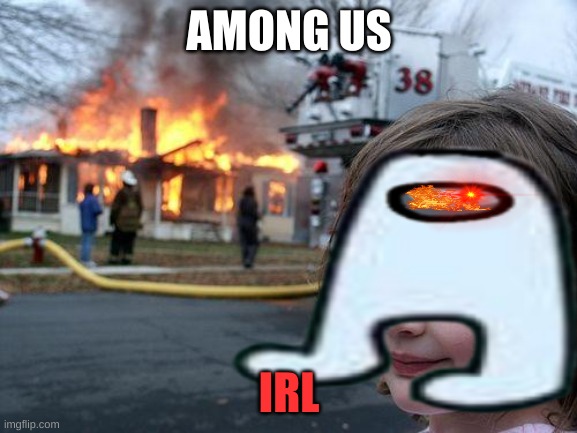 You should run. |  AMONG US; IRL | image tagged in amogus,disaster girl,super sus | made w/ Imgflip meme maker