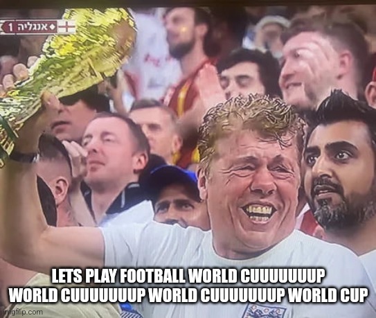 British Guy World Cup | LETS PLAY FOOTBALL WORLD CUUUUUUUP WORLD CUUUUUUUP WORLD CUUUUUUUP WORLD CUP | image tagged in british guy world cup | made w/ Imgflip meme maker