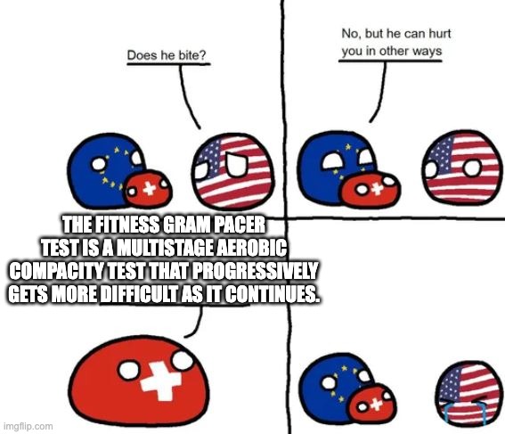 Country Balls Switzerland, does he bite | THE FITNESS GRAM PACER TEST IS A MULTISTAGE AEROBIC COMPACITY TEST THAT PROGRESSIVELY GETS MORE DIFFICULT AS IT CONTINUES. | image tagged in country balls switzerland does he bite | made w/ Imgflip meme maker