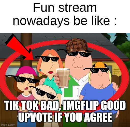 Upvote if you agree | Fun stream nowadays be like :; TIK TOK BAD, IMGFLIP GOOD
UPVOTE IF YOU AGREE | image tagged in upvote if you agree,joke,jk,just kidding,relatable,front page plz | made w/ Imgflip meme maker