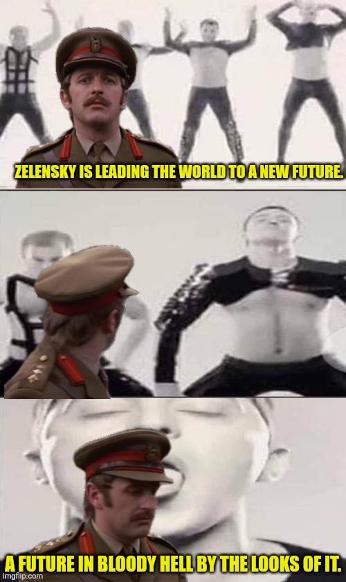 Zelensky Leading the World | ZELENSKY IS LEADING THE WORLD TO A NEW FUTURE. A FUTURE IN BLOODY HELL BY THE LOOKS OF IT. | image tagged in zelensky,ukraine,russia,monty python | made w/ Imgflip meme maker