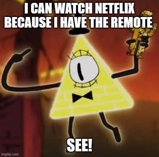 bill cipher meme | I CAN WATCH NETFLIX BECAUSE I HAVE THE REMOTE; SEE! | image tagged in wtf bill cipher | made w/ Imgflip meme maker