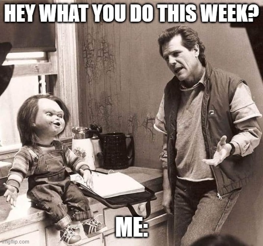 chucky | HEY WHAT YOU DO THIS WEEK? ME: | image tagged in chucky talking with | made w/ Imgflip meme maker