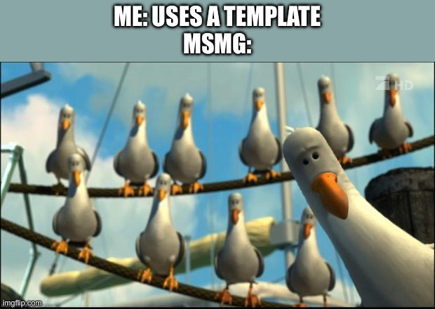 MINE MINE MINE | ME: USES A TEMPLATE
MSMG: | image tagged in nemo seagulls mine | made w/ Imgflip meme maker