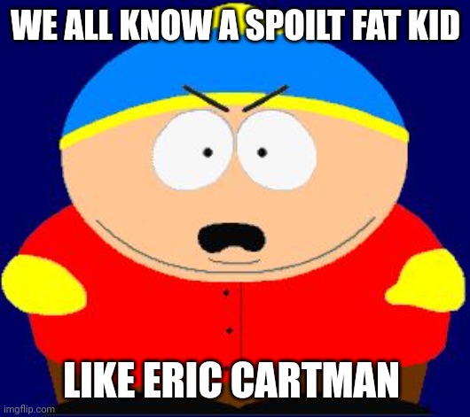 Eric Cartman angry | WE ALL KNOW A SPOILT FAT KID; LIKE ERIC CARTMAN | image tagged in eric cartman angry,memes | made w/ Imgflip meme maker