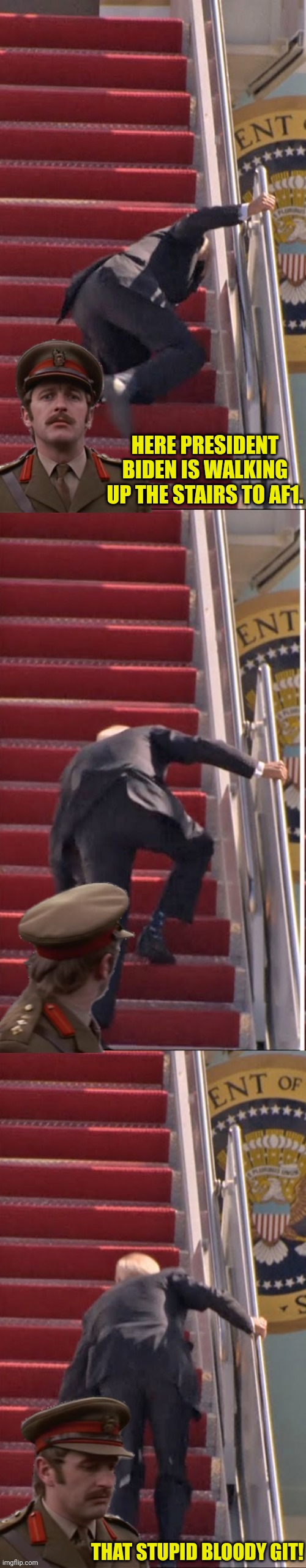 It's to Silly | HERE PRESIDENT BIDEN IS WALKING UP THE STAIRS TO AF1. THAT STUPID BLOODY GIT! | image tagged in monty python,joe biden,stairs | made w/ Imgflip meme maker