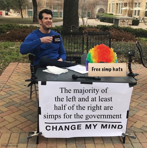 Simp | Free simp hats; The majority of the left and at least half of the right are simps for the government | image tagged in change my mind,politics lol,memes | made w/ Imgflip meme maker