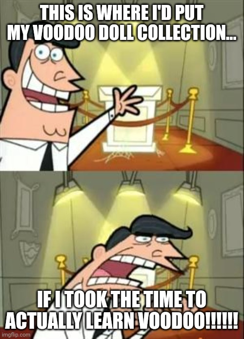 But I'm too lazy to learn voodoo | THIS IS WHERE I'D PUT MY VOODOO DOLL COLLECTION... IF I TOOK THE TIME TO ACTUALLY LEARN VOODOO!!!!!! | image tagged in memes,this is where i'd put my trophy if i had one | made w/ Imgflip meme maker