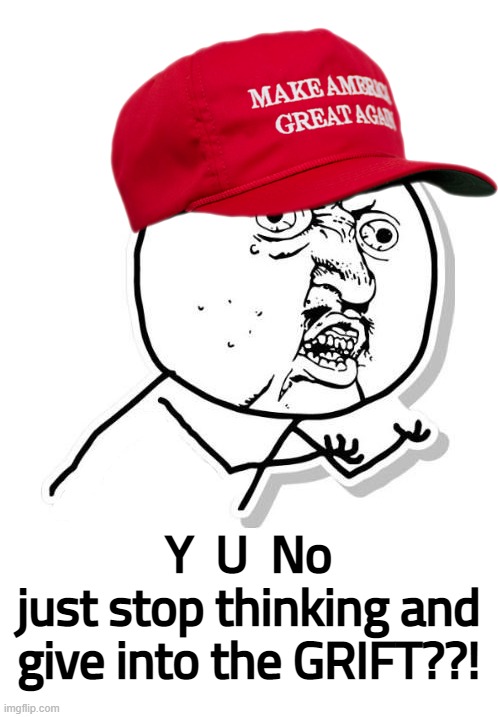 y u no maga...?! | Y  U  No
just stop thinking and
give into the GRIFT??! | image tagged in y u no,maga,hat,hate,redhat hatred redhat,scumbag hat | made w/ Imgflip meme maker