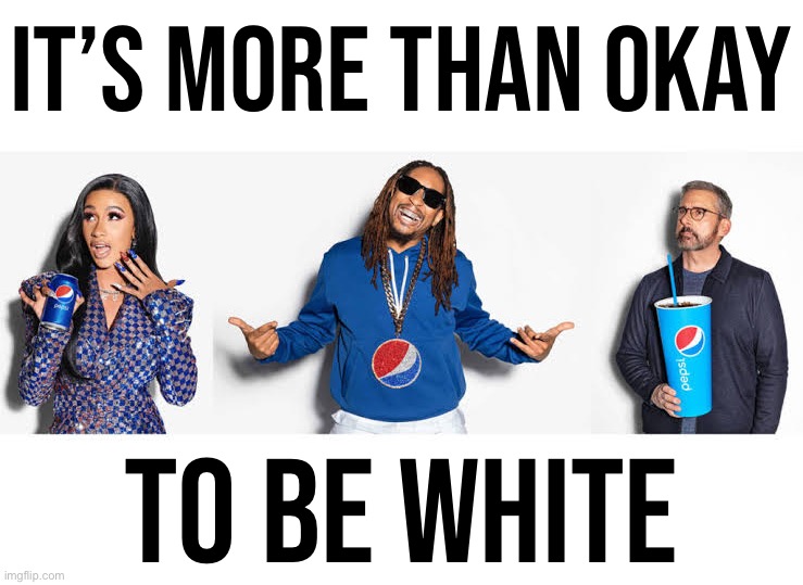 Pepsi is more than okay | IT’S MORE THAN OKAY TO BE WHITE | image tagged in pepsi is more than okay | made w/ Imgflip meme maker