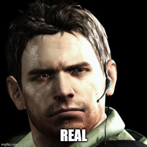 REAL | image tagged in chris redfield memes | made w/ Imgflip meme maker