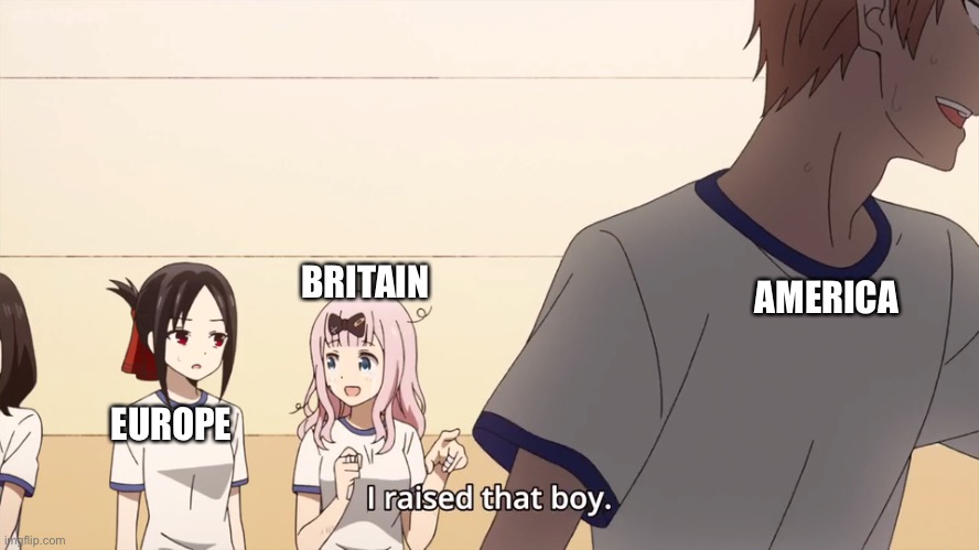 How it went down after: | BRITAIN; AMERICA; EUROPE | image tagged in i raised that boy | made w/ Imgflip meme maker