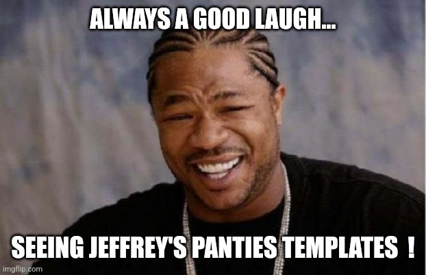 Let's meme Jeffrey  ! | ALWAYS A GOOD LAUGH... SEEING JEFFREY'S PANTIES TEMPLATES  ! | image tagged in memes,yo dawg heard you,panties,template,jeffrey,search | made w/ Imgflip meme maker