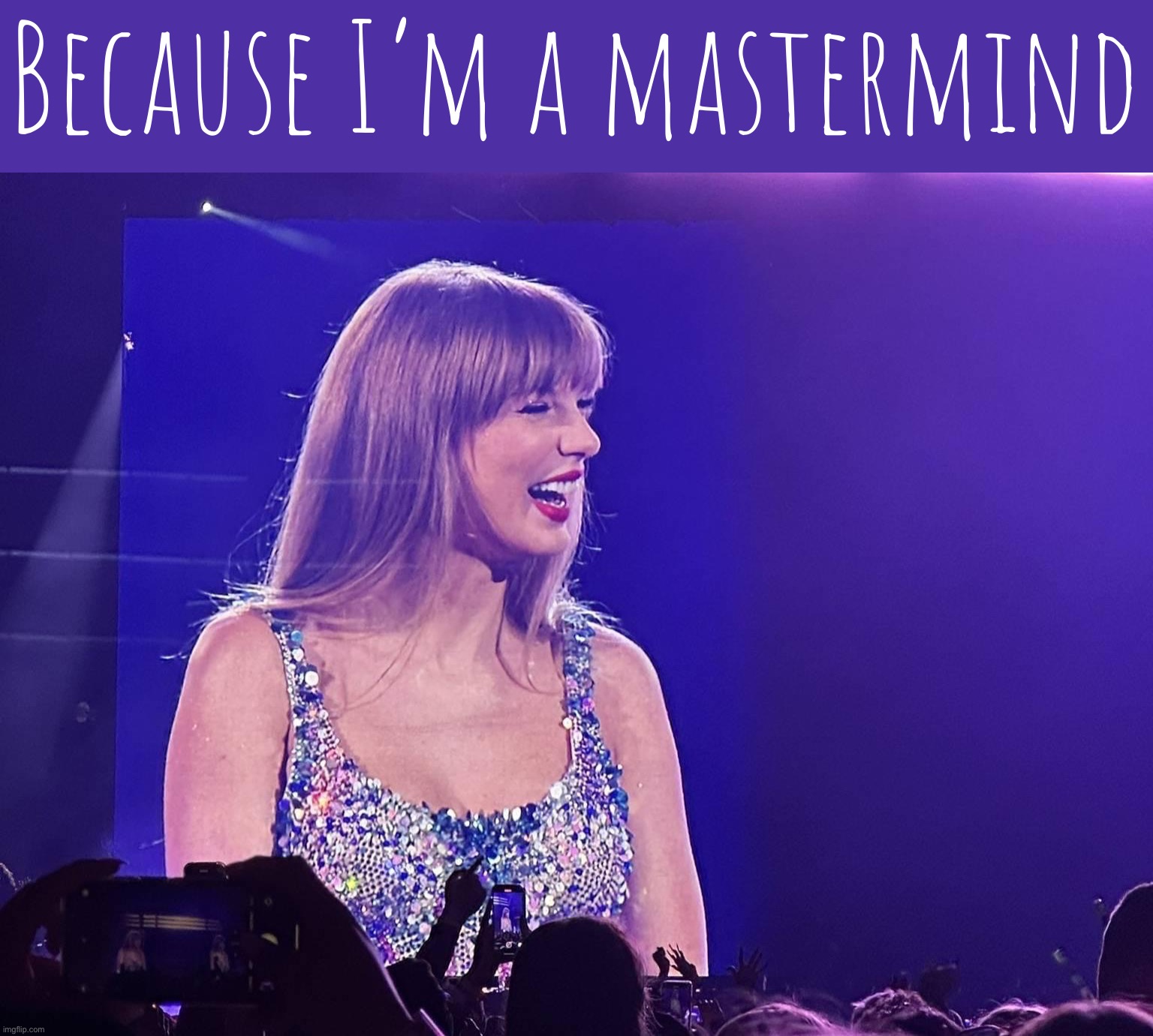 The stadiums are packed. The reviews are glowing. The money is pouring in. And no one suspects a thing. #psyop | Because I’m a mastermind | image tagged in taylor swift eras tour,taylor,swift,is,a,psy-op | made w/ Imgflip meme maker