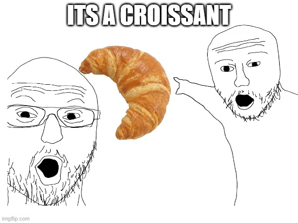 croissant | ITS A CROISSANT | image tagged in funny,funny memes | made w/ Imgflip meme maker