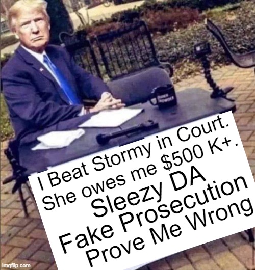 Partisan Political Persecution | I Beat Stormy in Court.
She owes me $500 K+. Fake Prosecution; Sleezy DA; Prove Me Wrong | image tagged in politics,donald trump,partisan,persecution,dirty politics | made w/ Imgflip meme maker