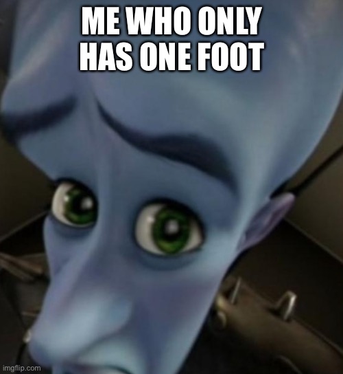 Megamind no bitches | ME WHO ONLY HAS ONE FOOT | image tagged in megamind no bitches | made w/ Imgflip meme maker