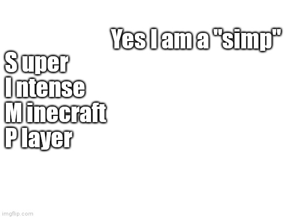 Minecraft | Yes I am a "simp"; S uper
I ntense
M inecraft 
P layer | image tagged in memes,minecraft,mein kampf | made w/ Imgflip meme maker