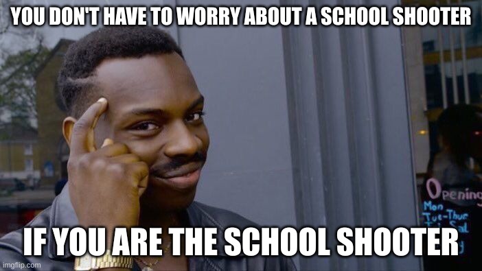 think about it | YOU DON'T HAVE TO WORRY ABOUT A SCHOOL SHOOTER; IF YOU ARE THE SCHOOL SHOOTER | image tagged in memes,roll safe think about it | made w/ Imgflip meme maker