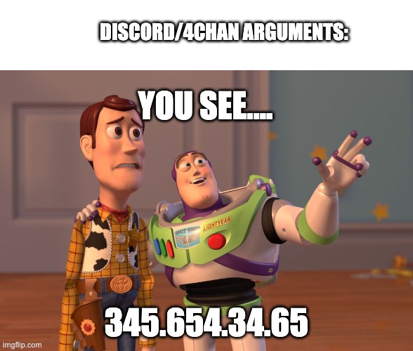 meme that is releatable | DISCORD/4CHAN ARGUMENTS:; YOU SEE.... 345.654.34.65 | image tagged in memes,x x everywhere | made w/ Imgflip meme maker
