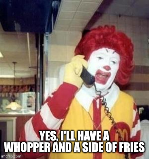 Ronald McDonald Temp | YES, I'LL HAVE A WHOPPER AND A SIDE OF FRIES | image tagged in ronald mcdonald temp | made w/ Imgflip meme maker