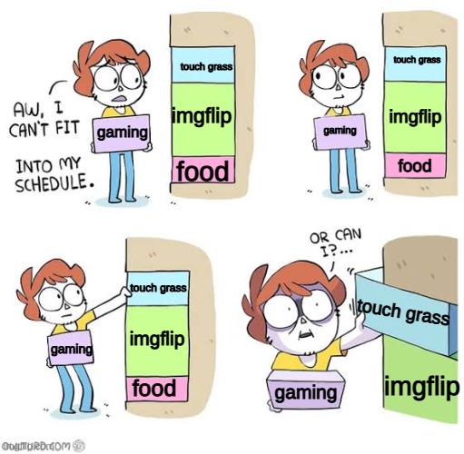 mom:GO TOUCH GRASS! me:my apologies but that is not included in my schedule | touch grass; touch grass; imgflip; imgflip; gaming; gaming; food; food; touch grass; touch grass; imgflip; gaming; imgflip; food; gaming | image tagged in schedule meme,touch grass | made w/ Imgflip meme maker